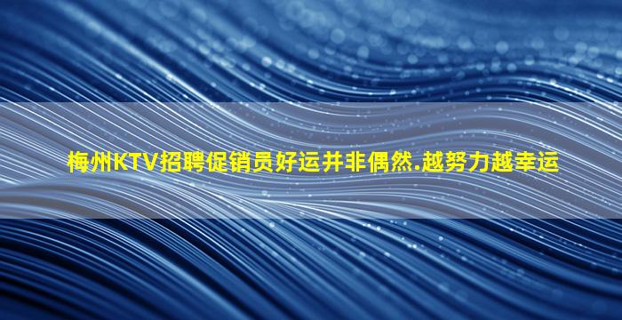 梅州KTV招聘促销员好运并非偶然.越努力越幸运